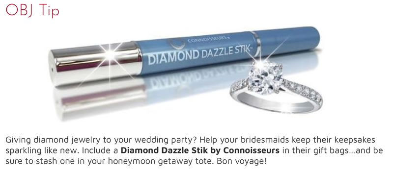 Giving diamond jewellery to your wedding party? Help your bridesmaids keep their keepsakes sparkling like new. Include a Diamond Dazzle Stik by Connoisseurs in their gift bags…and be sure to stash one in your honeymoon getaway tote. Bon voyage!